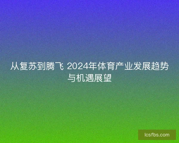 从复苏到腾飞 2024年体育产业发展趋势与机遇展望